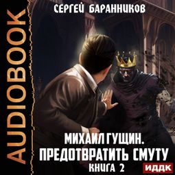 Слушать аудиокнигу онлайн «Михаил Гущин. Книга 2. Предотвратить смуту»