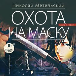 Слушать аудиокнигу онлайн «Охота на маску. Часть первая – Николай Метельский»