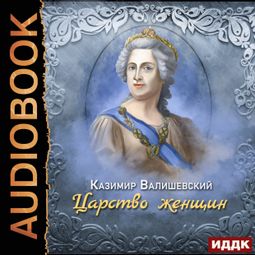 Слушать аудиокнигу онлайн «Царство женщин – Казимир Валишевский»