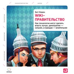 Слушать аудиокнигу онлайн «Wiki-правительство: Как технологии могут сделать власть лучше, демократию – сильнее, а граждан – влиятельнее – Бет Новек»