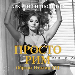 Слушать аудиокнигу онлайн «Просто Рим. Образы Италии XXI – Аркадий Ипполитов»