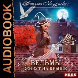 Слушать аудиокнигу онлайн «Ведьмы живут на крыше – Наталья Мазуркевич»