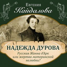 Слушать аудиокнигу онлайн «Надежда Дурова. Русская Жанна Д’Арк или жертва материнской нелюбви? – Евгения Кайдалова»
