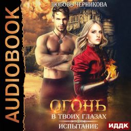 Слушать аудиокнигу онлайн «Огонь в твоих глазах. Испытание – Любовь Черникова»