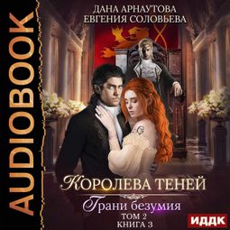 Слушать аудиокнигу онлайн «Королева Теней. Книга 3. Грани безумия. Том 2 – Дана Арнаутова, Евгения Соловьева»