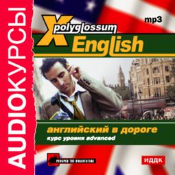 Слушать аудиокнигу онлайн «X-Polyglossum English. Английский в дороге. Курс уровня Advanced – Илья Чудаков»