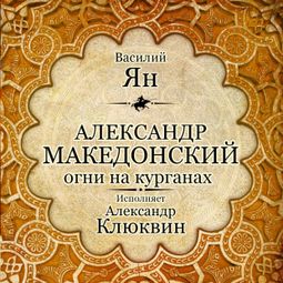 Слушать аудиокнигу онлайн «Александр Македонский. Огни на курганах – Василий Ян»