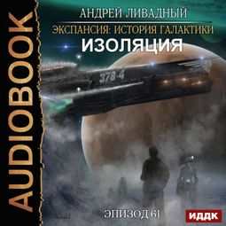 Слушать аудиокнигу онлайн «Экспансия: История Галактики. Эпизод 61. Изоляция – Андрей Ливадный»