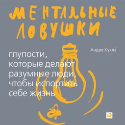 Слушать аудиокнигу онлайн «Ментальные ловушки: Глупости, которые делают разумные люди, чтобы испортить себе жизнь – Андре Кукла»