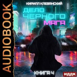 Слушать аудиокнигу онлайн «Дело черного мага. Книга 4 – Кирилл Клеванский»