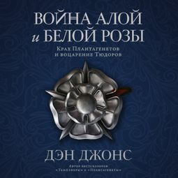 Слушать аудиокнигу онлайн «Война Алой и Белой розы. Крах Плантагенетов и воцарение Тюдоров – Дэн Джонс»
