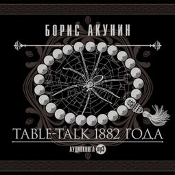 Слушать аудиокнигу онлайн «Table-Talk 1882 года – Борис Акунин»