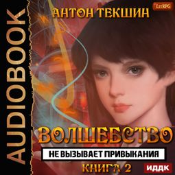 Слушать аудиокнигу онлайн «Волшебство не вызывает привыкания. Книга 2 – Антон Текшин»