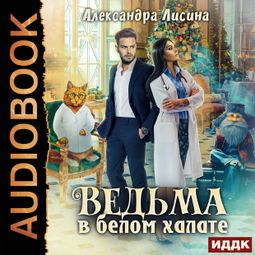 Слушать аудиокнигу онлайн «Ведьма в белом халате – Александра Лисина»