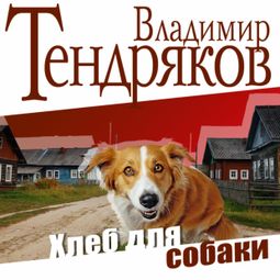 Слушать аудиокнигу онлайн «Хлеб для собаки – Владимир Тендряков»