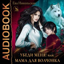 Слушать аудиокнигу онлайн «Убеди меня, или Мама для волчонка – Ева Никольская»