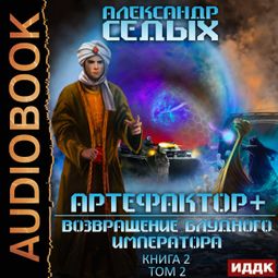 Слушать аудиокнигу онлайн «Артефактор+. Книга 2. Возвращение блудного императора. Том 2 – Александр Седых»