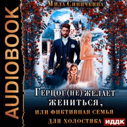 Слушать аудиокнигу онлайн «Герцог не желает жениться, или фиктивная семья для холостяка – Мила Синичкина»