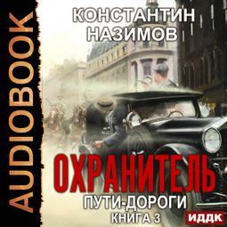 Слушать аудиокнигу онлайн «Охранитель. Пути-дороги – Константин Назимов»