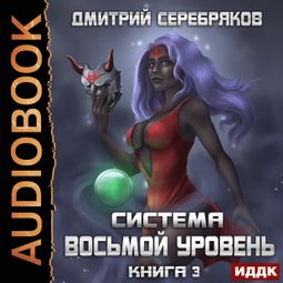 Слушать аудиокнигу онлайн «Система. Восьмой уровень. Книга 3 – Дмитрий Серебряков»