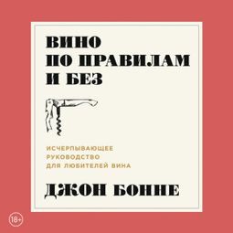 Слушать аудиокнигу онлайн «Вино по правилам и без: Исчерпывающее руководство для любителей вина – Джон Бонне»