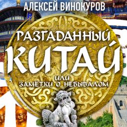 Слушать аудиокнигу онлайн «Разгаданный Китай, или заметки о небывалом – Алексей Винокуров»