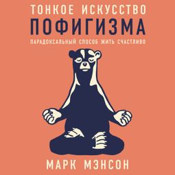 Слушать аудиокнигу онлайн «Тонкое искусство пофигизма: Парадоксальный способ жить счастливо – Марк Мэнсон»
