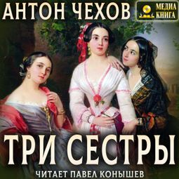 Слушать аудиокнигу онлайн «Три сестры – Антон Чехов»