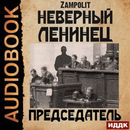 Слушать аудиокнигу онлайн «Неверный ленинец. Книга 4. Председатель – Zampolit»