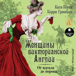 Слушать аудиокнигу онлайн «Женщины Викторианской Эпохи. От идеала до порока – Катя Коути, Кэрри Гринберг»