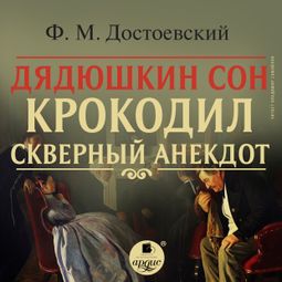 Слушать аудиокнигу онлайн «Дядюшкин сон. Крокодил. Скверный анекдот – Федор Достоевский»