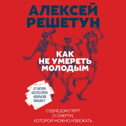Слушать аудиокнигу онлайн «Как не умереть молодым: Судмедэксперт о смерти, которой можно избежать – Алексей Решетун»