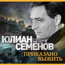 Слушать аудиокнигу онлайн «Приказано выжить – Юлиан Семенов»
