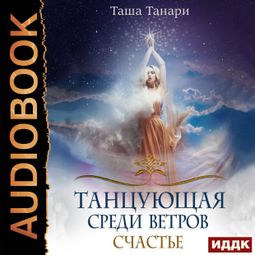 Слушать аудиокнигу онлайн «Танцующая среди ветров. Книга 3. Счастье – Таша Танари»