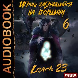 Слушать аудиокнигу онлайн «Игрок, забравшийся на вершину. Книга 6 – Leach23»