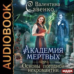Слушать аудиокнигу онлайн «Академия мертвых. Основы погодной некромантии – Валентина Савенко»