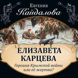 Слушать аудиокнигу онлайн «Елизавета Карцева. Героиня Крымской войны или ее жертва? – Евгения Кайдалова»