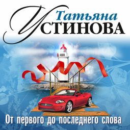 Слушать аудиокнигу онлайн «От первого до последнего слова – Татьяна Устинова»