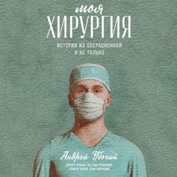 Слушать аудиокнигу онлайн «Моя хирургия. Истории из операционной и не только – Андрей Убогий»