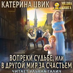 Слушать аудиокнигу онлайн «Вопреки судьбе, или В другой мир за счастьем – Катерина Цвик»