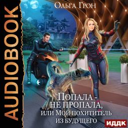 Слушать аудиокнигу онлайн «Попала — не пропала, или Мой похититель из будущего – Ольга Грон»