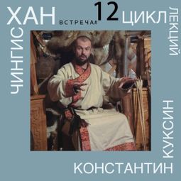 Слушать аудиокнигу онлайн «Чингисхан. Часть III. Лекция 12 – Константин Куксин»