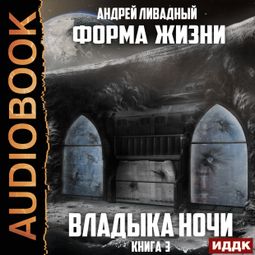 Слушать аудиокнигу онлайн «Форма жизни. Книга 3. Владыка ночи – Андрей Ливадный»