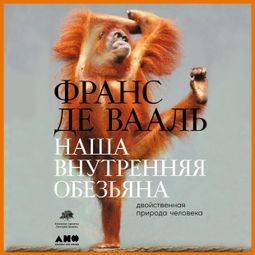 Слушать аудиокнигу онлайн «Наша внутренняя обезьяна. Двойственная природа человека – Франс Де Вааль»