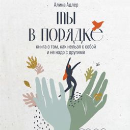 Слушать аудиокнигу онлайн «Ты в порядке. Книга о том, как нельзя с собой и не надо с другими – Алина Адлер»