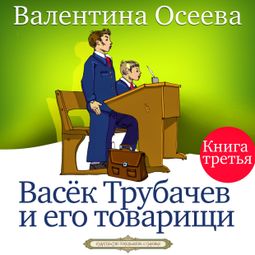 Слушать аудиокнигу онлайн «Васёк Трубачёв и его товарищи. Книга 3 – Валентина Осеева»