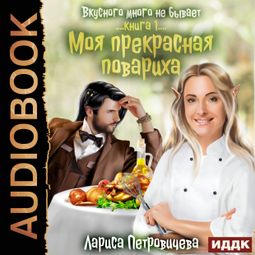 Слушать аудиокнигу онлайн «Вкусного много не бывает. Книга 1. Моя прекрасная повариха – Лариса Петровичева»