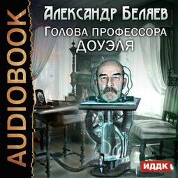 Слушать аудиокнигу онлайн «Голова профессора Доуэля – Александр Беляев»