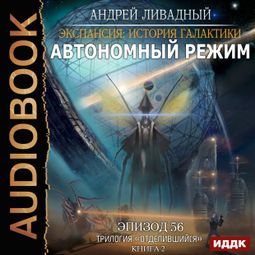 Слушать аудиокнигу онлайн «Экспансия: История Галактики. Эпизод 56. Автономный режим – Андрей Ливадный»