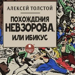 Слушать аудиокнигу онлайн «Похождения Невзорова, или Ибикус – Алексей Толстой»